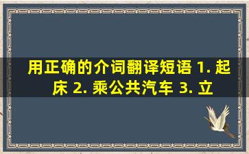 用正确的介词翻译短语。 1. 起床 2. 乘公共汽车 3. 立刻 4. 用英语 5. 为...