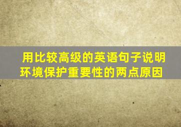 用比较高级的英语句子说明环境保护重要性的两点原因 