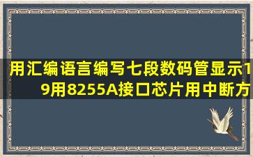 用汇编语言编写七段数码管显示19,用8255A接口芯片,用中断方式控制。