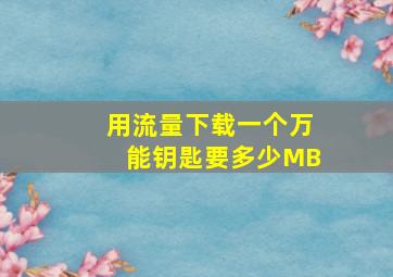 用流量下载一个万能钥匙要多少MB