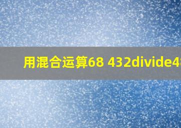 用混合运算68 432÷48?