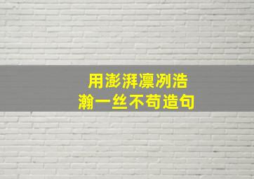 用澎湃凛冽浩瀚一丝不苟造句