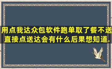 用点我达众包软件跑单,取了餐不送直接点送达会有什么后果,想知道,...