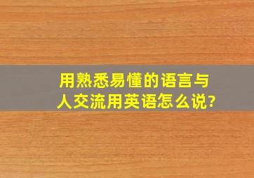 用熟悉易懂的语言与人交流用英语怎么说?