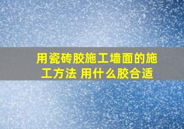 用瓷砖胶施工墙面的施工方法 用什么胶合适