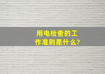 用电检查的工作准则是什么?