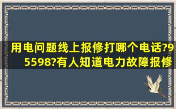 用电问题线上报修,打哪个电话?95598?有人知道电力故障报修的具体...