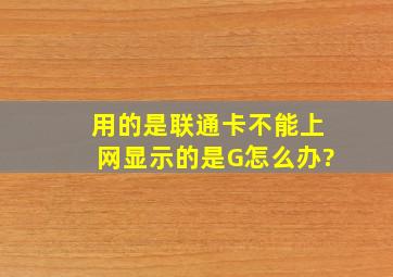 用的是联通卡,不能上网显示的是G怎么办?