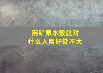 用矿泉水敷脸对什么人用好处不大