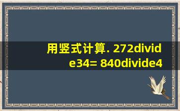 用竖式计算. 272÷34= 840÷42= 540÷36= 669÷28= 843÷43= 156...