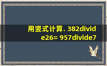 用竖式计算. 382÷26= 957÷76= 435÷24= 548÷44= 779÷66= 291...