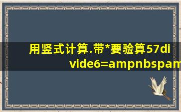 用竖式计算.(带*要验算)57÷6=    473+59=    900﹣158=42÷8=    ...