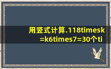 用竖式计算.118×k=k6×7=30个×6=k个0×3=610×8=个07×7=