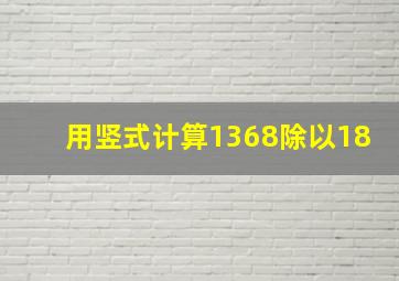 用竖式计算1368除以18