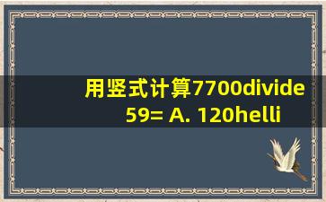 用竖式计算7700÷59= A. 120……20 B. 106 C. 130……30 D. 63……31