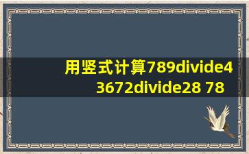 用竖式计算789÷43672÷28 780÷64