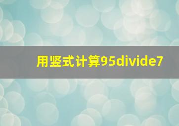 用竖式计算95÷7(