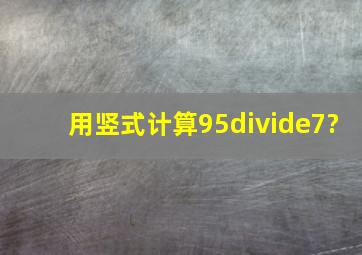 用竖式计算95÷7?