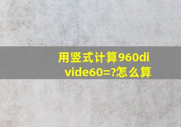 用竖式计算960÷60=?怎么算