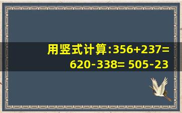 用竖式计算:356+237= 620-338= 505-238= 542-476= 354+177