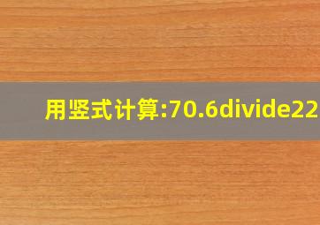 用竖式计算:70.6÷22=