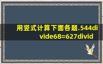 用竖式计算下面各题.544÷68=627÷33=582÷74=验算734÷18=验算.