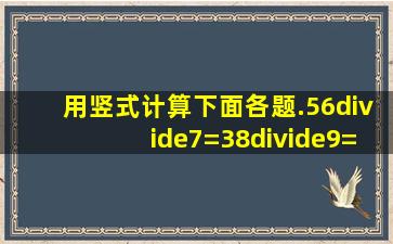 用竖式计算下面各题.56÷7=38÷9=70÷8