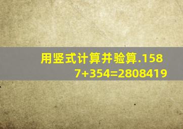 用竖式计算并验算.(1)587+354=(2)808419