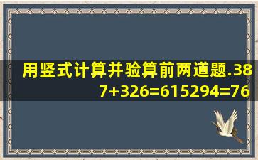 用竖式计算并验算前两道题.387+326=615294=76×6=86÷2=76÷6=...