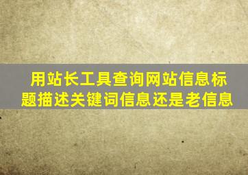 用站长工具查询网站信息标题描述关键词信息还是老信息