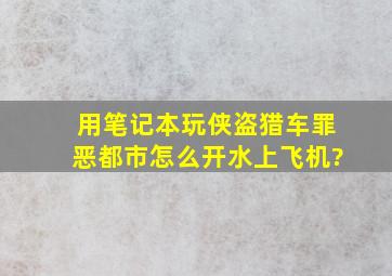 用笔记本玩侠盗猎车罪恶都市怎么开水上飞机?