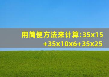 用简便方法来计算:35x15+35x10x6+35x25