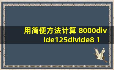 用简便方法计算 8000÷125÷8 102×43 325+...