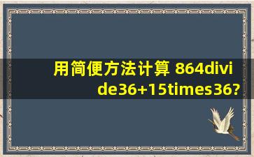 用简便方法计算 864÷36+15×36?