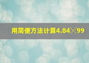 用简便方法计算4.84╳99