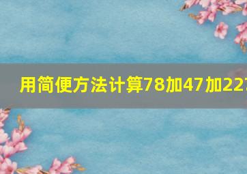 用简便方法计算78加47加22?