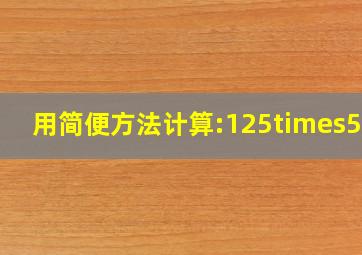 用简便方法计算:125×56=