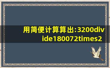 用简便计算算出:3200÷(180072×25)