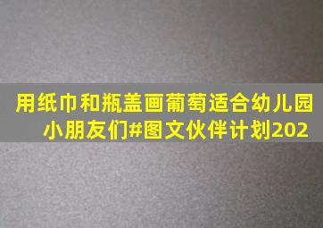 用纸巾和瓶盖画葡萄,适合幼儿园小朋友们。#图文伙伴计划202 