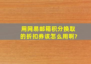 用网易邮箱积分换取的折扣券该怎么用啊?