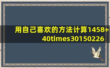 用自己喜欢的方法计算。(1)458+40×30150(2)26×(3)40.5÷0.8116×...