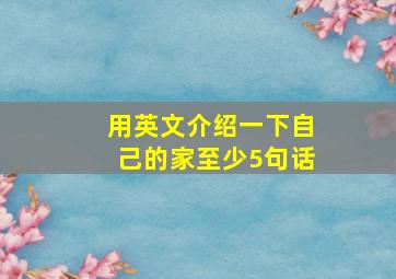 用英文介绍一下自己的家,至少5句话