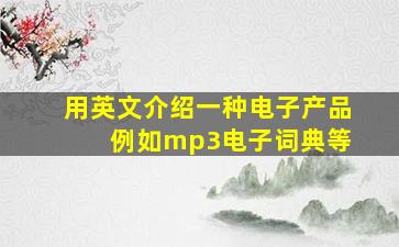 用英文介绍一种电子产品 例如mp3,电子词典等