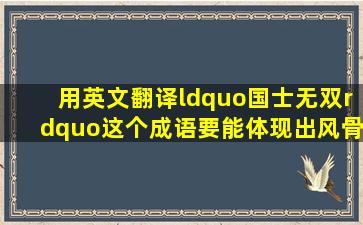 用英文翻译“国士无双”这个成语,要能体现出风骨