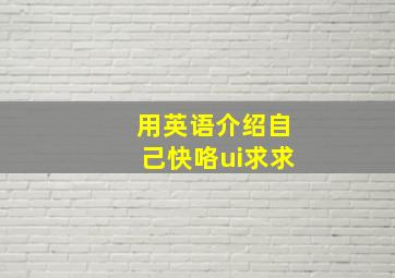 用英语介绍自己快咯ui求求