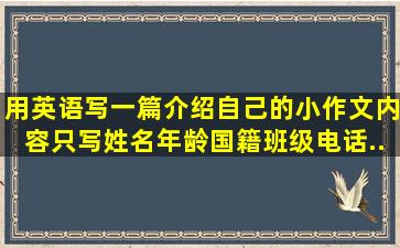 用英语写一篇介绍自己的小作文,内容只写(姓名,年龄,国籍,班级,电话...