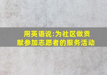 用英语说:为社区做贡献,参加志愿者的服务活动