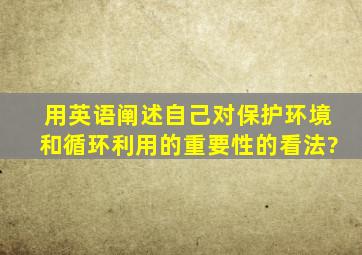 用英语阐述自己对保护环境和循环利用的重要性的看法?