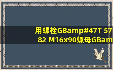 用螺栓GB/T 5782 M16x90,螺母GB/T 6170 M16,垫圈GB/T 97.1 ...