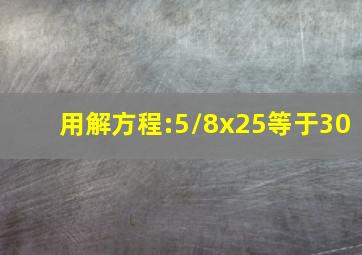 用解方程:5/8x25等于30